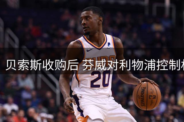 贝索斯收购后 芬威对利物浦控制权存变数